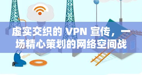 虚实交织的 VPN 宣传，一场精心策划的网络空间战争