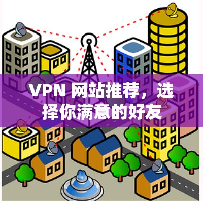 VPN 网站推荐，选择你满意的好友