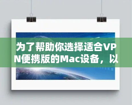 为了帮助你选择适合VPN便携版的Mac设备，以下是一些推荐和分析，供你参考