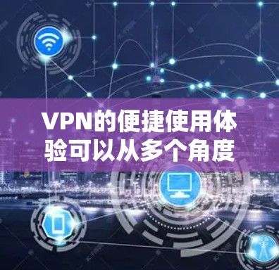 VPN的便捷使用体验可以从多个角度进行分析，以下是详细的总结