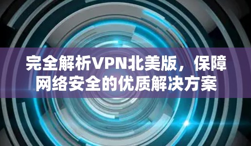 完全解析VPN北美版，保障网络安全的优质解决方案