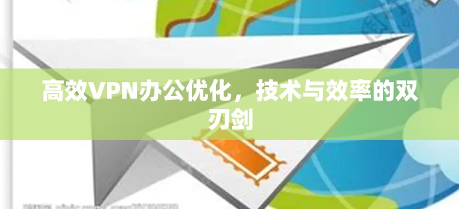 高效VPN办公优化，技术与效率的双刃剑