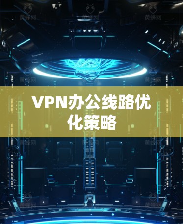 VPN办公线路优化策略