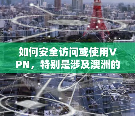 如何安全访问或使用VPN，特别是涉及澳洲的网络环境？