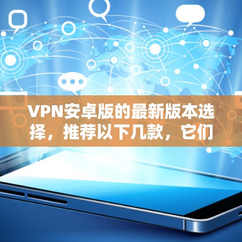 VPN安卓版的最新版本选择，推荐以下几款，它们在安全性和功能上都有所优势