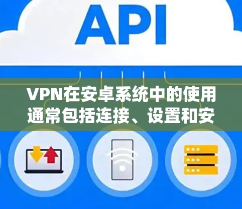 VPN在安卓系统中的使用通常包括连接、设置和安全措施。以下是一些常见问题的解决方法