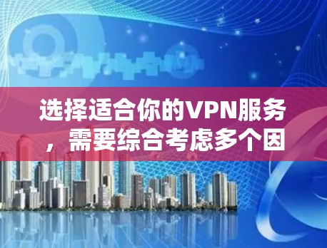 选择适合你的VPN服务，需要综合考虑多个因素，以下是详细的步骤指南
