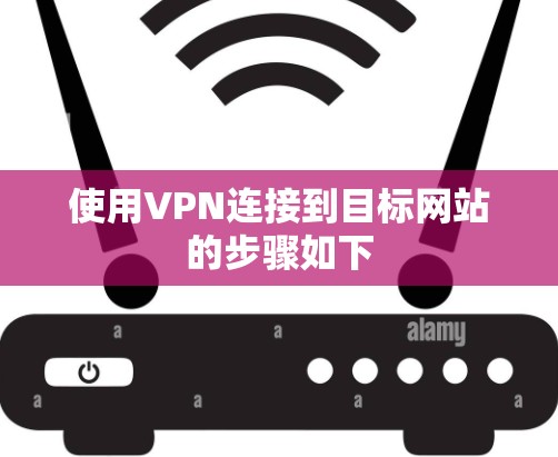 使用VPN连接到目标网站的步骤如下