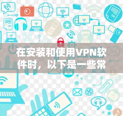在安装和使用VPN软件时，以下是一些常见的步骤和注意事项