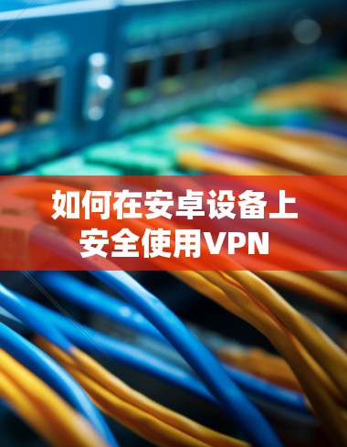 如何在安卓设备上安全使用VPN
