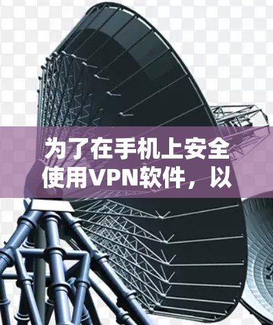 为了在手机上安全使用VPN软件，以下是一个结构化的指南，涵盖从选择软件到使用过程中可能遇到的问题及解决方法的详细步骤