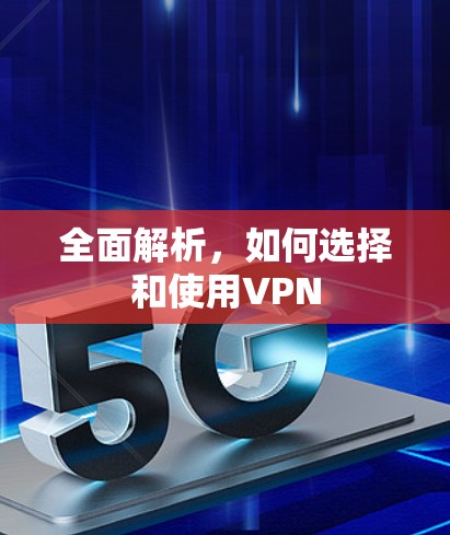 全面解析,如何选择和使用VPN 全面解析,如何选择和使用VPN