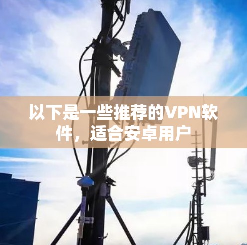 以下是一些推荐的VPN软件，适合安卓用户