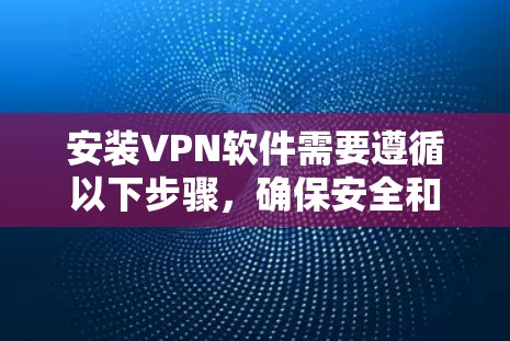 安装VPN软件需要遵循以下步骤，确保安全和兼容性