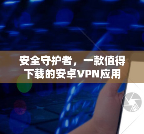 安全守护者，一款值得下载的安卓VPN应用