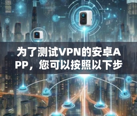 为了测试VPN的安卓APP，您可以按照以下步骤进行