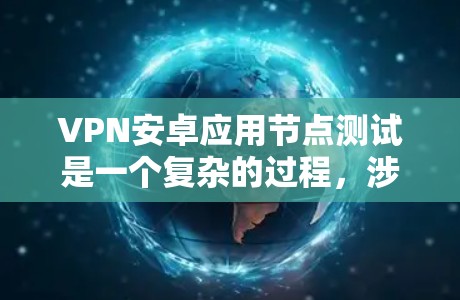 VPN安卓应用节点测试是一个复杂的过程，涉及多个测试环境和配置。以下是详细的步骤指南