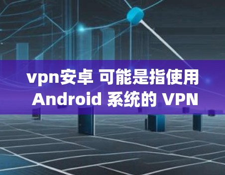 vpn安卓 可能是指使用 Android 系统的 VPN 应用程序。以下是一些关于如何在 Android 上使用 VPN 的步骤和建议
