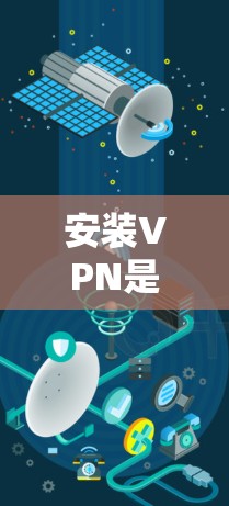 安装VPN是一种连接外部网络的手段，通常用于访问互联网。以下是一个详细的步骤指南，帮助您顺利完成VPN安装和配置