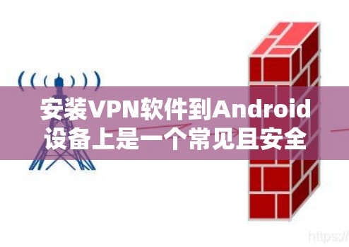 安装VPN软件到Android设备上是一个常见且安全的选择，确保数据安全。以下是分步骤的建议