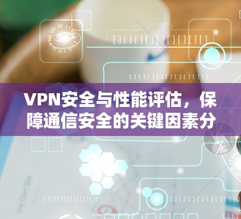 VPN安全与性能评估，保障通信安全的关键因素分析