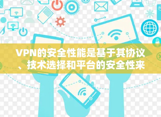 VPN的安全性能是基于其协议、技术选择和平台的安全性来评估的。以下是对 VPN 类型和平台的安全性能进行的比较