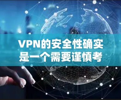 VPN的安全性确实是一个需要谨慎考虑的问题，因为它涉及的技术和协议决定了其安全性。以下是一些主要的VPN类型及其安全性比较