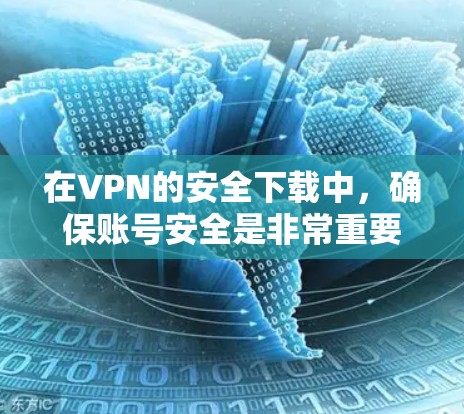在VPN的安全下载中，确保账号安全是非常重要的。以下是步骤说明