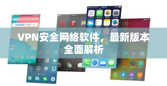 VPN安全网络软件，最新版本全面解析