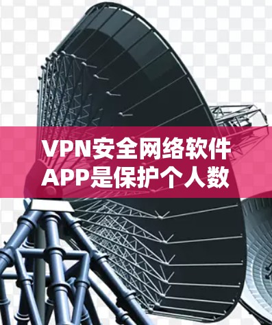 VPN安全网络软件APP是保护个人数据和网络安全的重要工具。以下是一些常用的VPN安全网络软件APP，并根据其特点进行分类和总结
