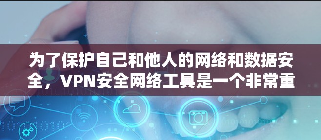 为了保护自己和他人的网络和数据安全，VPN安全网络工具是一个非常重要的领域。下面是系统学习VPN安全网络工具的步骤