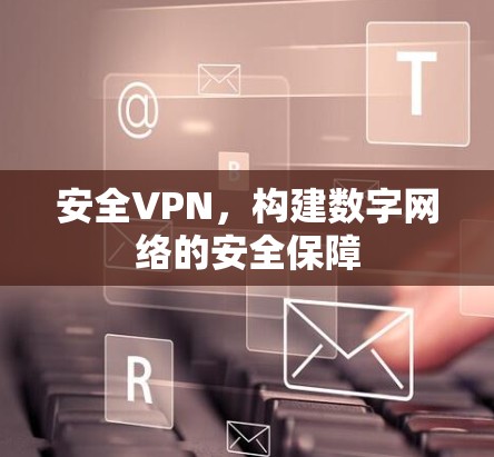 安全VPN，构建数字网络的安全保障