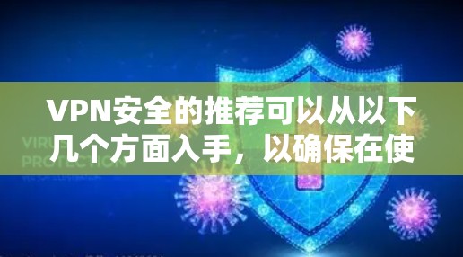 VPN安全的推荐可以从以下几个方面入手，以确保在使用过程中既保护隐私又避免潜在风险