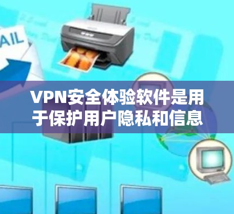 VPN安全体验软件是用于保护用户隐私和信息安全的工具，涵盖了加密、防火墙、隐私保护、权限管理和安全审计等多个方面。以下是详细介绍