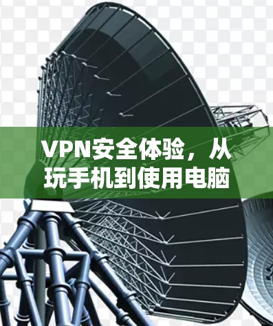 VPN安全体验，从玩手机到使用电脑