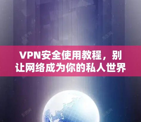 VPN安全使用教程，别让网络成为你的私人世界
