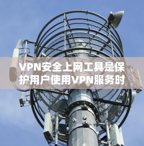 VPN安全上网工具是保护用户使用VPN服务时防止网络攻击、防火墙漏洞和个人信息泄露的关键工具。以下是一些主要的VPN安全上网工具和方法
