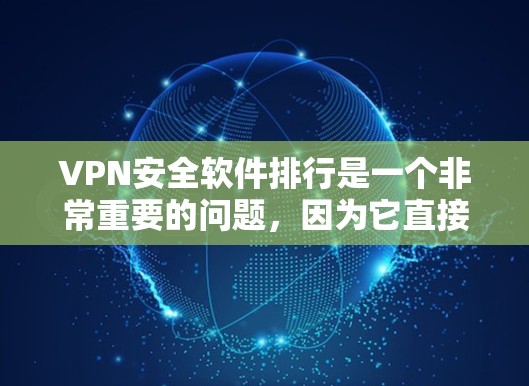 VPN安全软件排行是一个非常重要的问题，因为它直接影响到用户在网络安全和隐私保护方面的体验。以下是几个比较知名的VPN安全软件及其评分，您可以参考以下列表