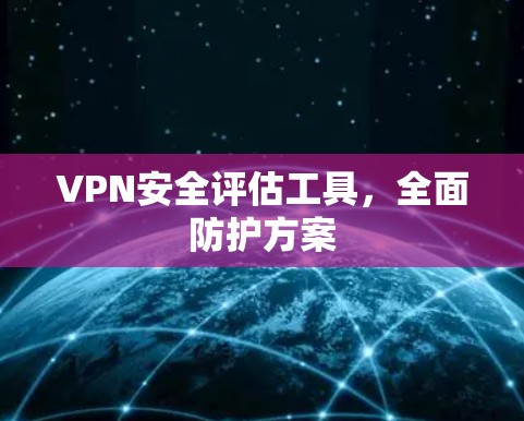 VPN安全评估工具，全面防护方案
