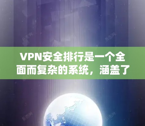 VPN安全排行是一个全面而复杂的系统，涵盖了多个关键因素以确保数据和用户安全。以下是对VPN安全排行的详细分析和总结
