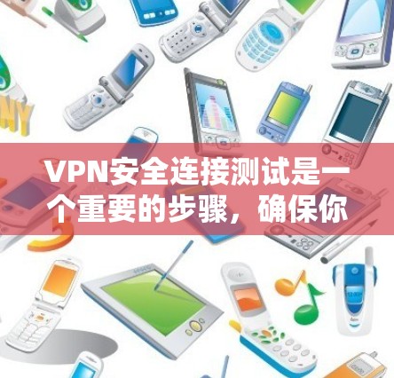 VPN安全连接测试是一个重要的步骤，确保你的VPN连接是安全的。以下是一些步骤和建议，帮助你进行VPN安全连接测试