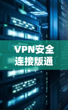 VPN安全连接版通常指的是那些提供高级加密技术和安全连接的VPN服务。以下是一些最新版本的VPN软件推荐，供您参考