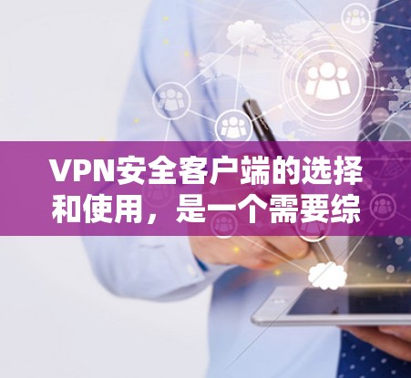 VPN安全客户端的选择和使用，是一个需要综合考虑的因素。以下是根据您的需求和考虑因素整理的步骤和建议