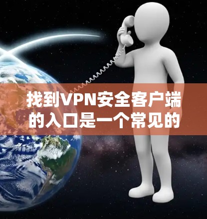 找到VPN安全客户端的入口是一个常见的安全问题，建议您按照以下步骤进行
