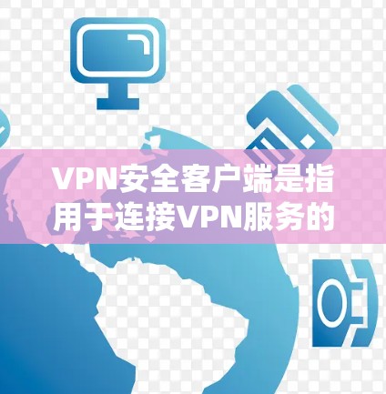 VPN安全客户端是指用于连接VPN服务的客户端，通常包括防火墙、加密协议、证书和数据加密工具。以下是安装VPN安全客户端的步骤