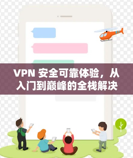 VPN 安全可靠体验，从入门到巅峰的全栈解决方案