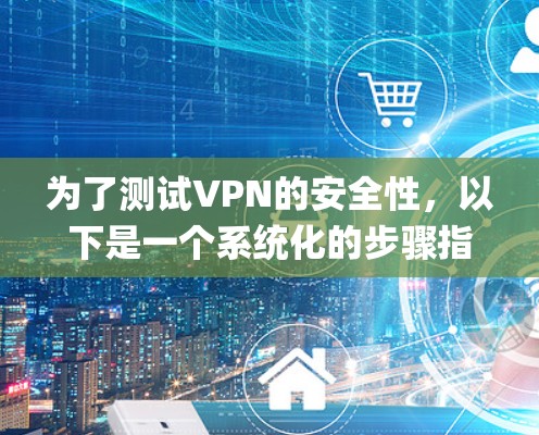 为了测试VPN的安全性，以下是一个系统化的步骤指南，帮助您比较Symantec VPN和OpenVPN的安全性