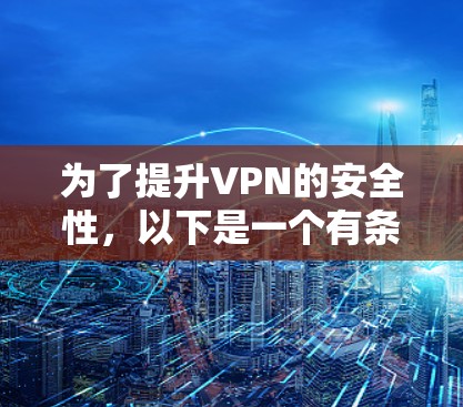 为了提升VPN的安全性，以下是一个有条理的推荐和建议，帮助您选择适合的软件