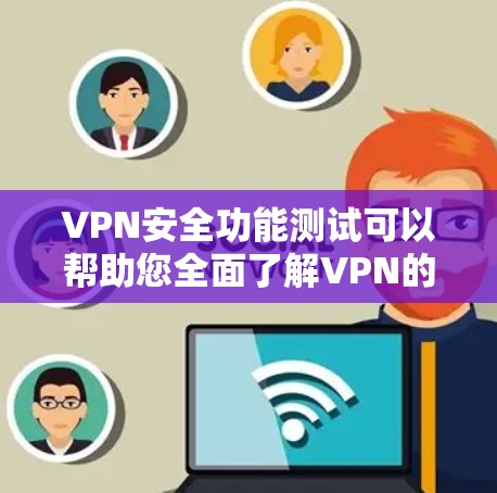 VPN安全功能测试可以帮助您全面了解VPN的安全性，确保您的网络访问和数据传输不受威胁。以下是VPN安全功能测试的详细步骤和内容