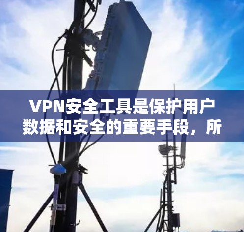 VPN安全工具是保护用户数据和安全的重要手段，所以选择合适的VPN防病毒软件非常重要。以下是一些推荐的VPN防病毒软件